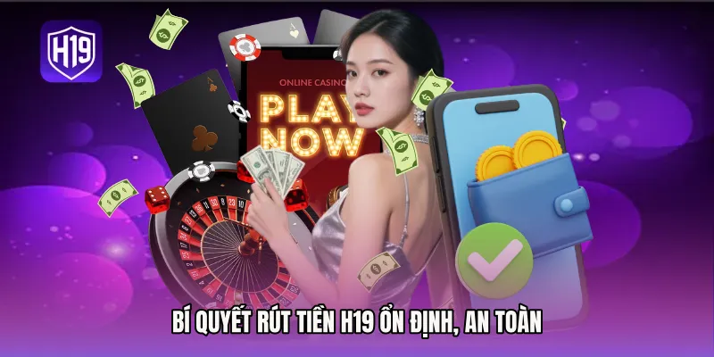 Bí quyết Rút tiền H19 ổn định, an toàn