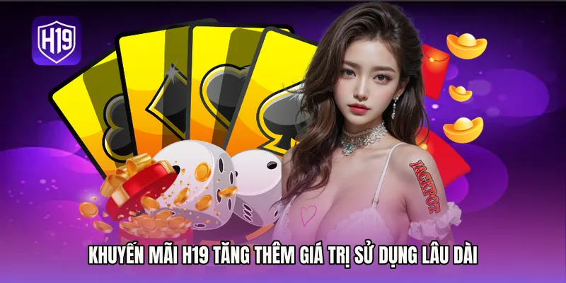 Khuyến mãi H19 tăng thêm giá trị sử dụng lâu dài