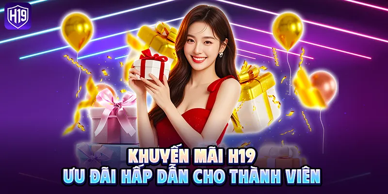 Khuyến mãi H19 – Ưu đãi hấp dẫn cho thành viên 